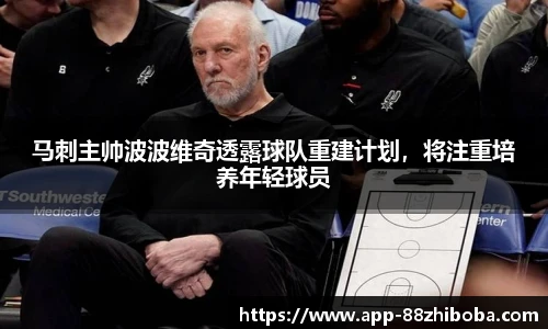 马刺主帅波波维奇透露球队重建计划，将注重培养年轻球员