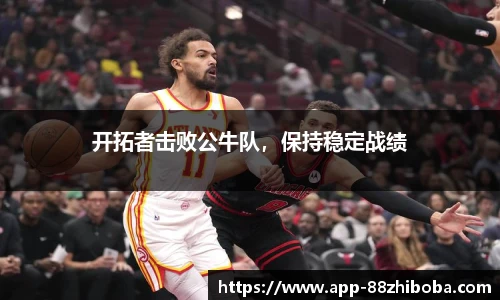 开拓者击败公牛队，保持稳定战绩
