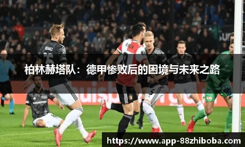 柏林赫塔队：德甲惨败后的困境与未来之路
