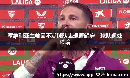 塞维利亚主帅因不满球队表现遭解雇，球队现处险境