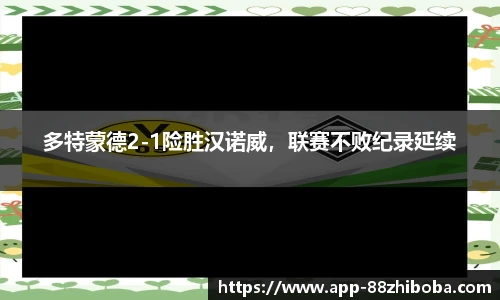 多特蒙德2-1险胜汉诺威，联赛不败纪录延续
