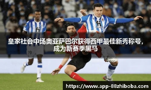 皇家社会中场奥亚萨巴尔获得西甲最佳新秀称号，成为新赛季黑马