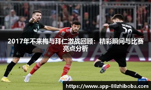 2017年不来梅与拜仁激战回顾：精彩瞬间与比赛亮点分析