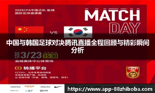 中国与韩国足球对决腾讯直播全程回顾与精彩瞬间分析